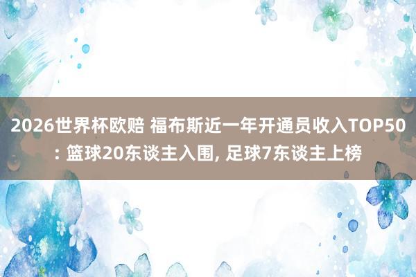 2026世界杯欧赔 福布斯近一年开通员收入TOP50: 篮球20东谈主入围， 足球7东谈主上榜