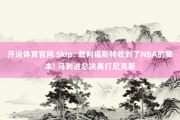 开运体育官网 Skip: 裁判福斯特收到了NBA的脚本! 马刺进总决赛打尼克斯