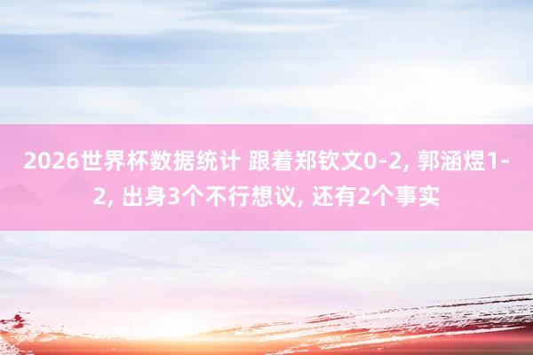 2026世界杯数据统计 跟着郑钦文0-2， 郭涵煜1-2， 出身3个不行想议， 还有2个事实