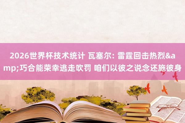 2026世界杯技术统计 瓦塞尔: 雷霆回击热烈&巧合能荣幸逃走吹罚 咱们以彼之说念还施彼身