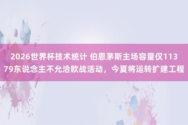 2026世界杯技术统计 伯恩茅斯主场容量仅11379东说念主不允洽欧战活动，今夏将运转扩建工程