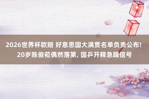 2026世界杯欧赔 好意思国大满贯名单负责公布! 20岁陈俊菘偶然落第， 国乒开释急躁信号