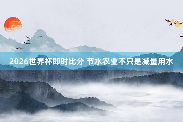 2026世界杯即时比分 节水农业不只是减量用水