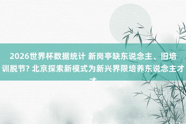2026世界杯数据统计 新岗亭缺东说念主、旧培训脱节? 北京探索新模式为新兴界限培养东说念主才
