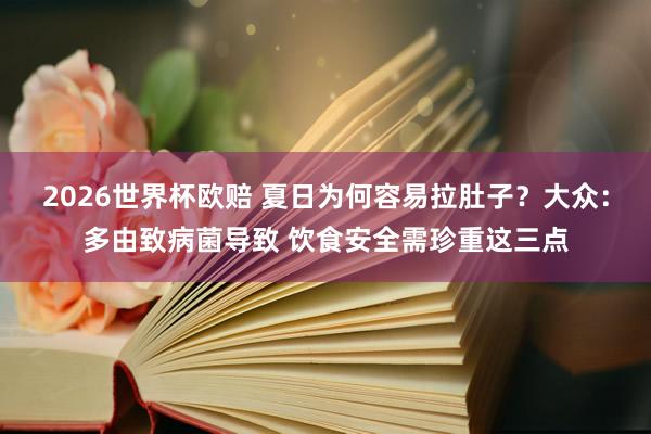 2026世界杯欧赔 夏日为何容易拉肚子？大众：多由致病菌导致 饮食安全需珍重这三点