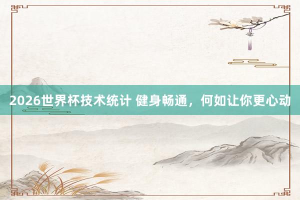 2026世界杯技术统计 健身畅通，何如让你更心动