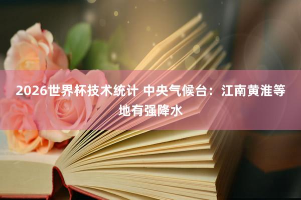 2026世界杯技术统计 中央气候台：江南黄淮等地有强降水