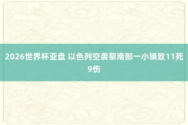 2026世界杯亚盘 以色列空袭黎南部一小镇致11死9伤
