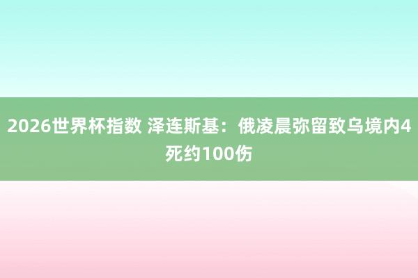 2026世界杯指数 泽连斯基：俄凌晨弥留致乌境内4死约100伤