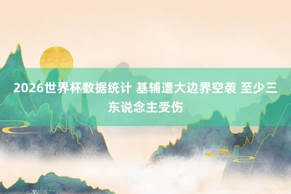 2026世界杯数据统计 基辅遭大边界空袭 至少三东说念主受伤