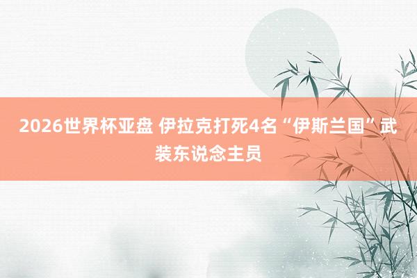2026世界杯亚盘 伊拉克打死4名“伊斯兰国”武装东说念主员