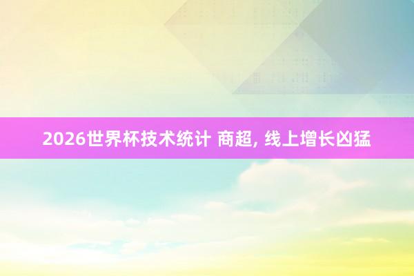 2026世界杯技术统计 商超， 线上增长凶猛