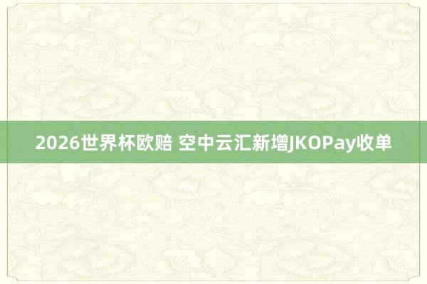 2026世界杯欧赔 空中云汇新增JKOPay收单
