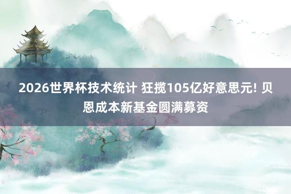2026世界杯技术统计 狂揽105亿好意思元! 贝恩成本新基金圆满募资