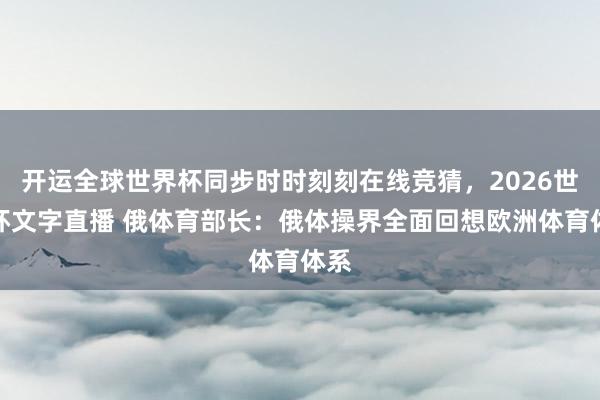 开运全球世界杯同步时时刻刻在线竞猜，2026世界杯文字直播 俄体育部长：俄体操界全面回想欧洲体育体系