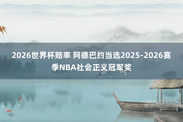 2026世界杯赔率 阿德巴约当选2025-2026赛季NBA社会正义冠军奖