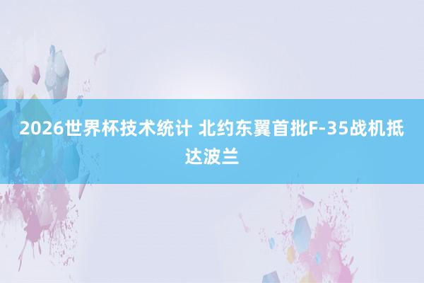 2026世界杯技术统计 北约东翼首批F-35战机抵达波兰