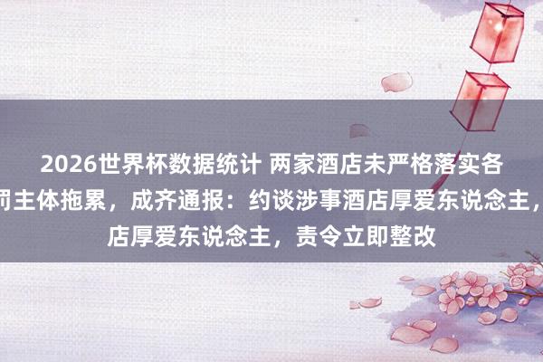 2026世界杯数据统计 两家酒店未严格落实各人相貌卫生责罚主体拖累，成齐通报：约谈涉事酒店厚爱东说念主，责令立即整改
