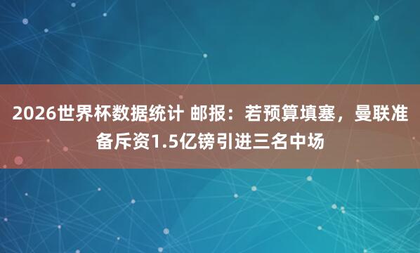2026世界杯数据统计 邮报：若预算填塞，曼联准备斥资1.5亿镑引进三名中场
