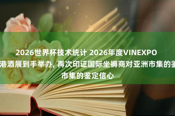 2026世界杯技术统计 2026年度VINEXPO ASIA香港酒展到手举办， 再次印证国际坐褥商对亚洲市集的鉴定信心