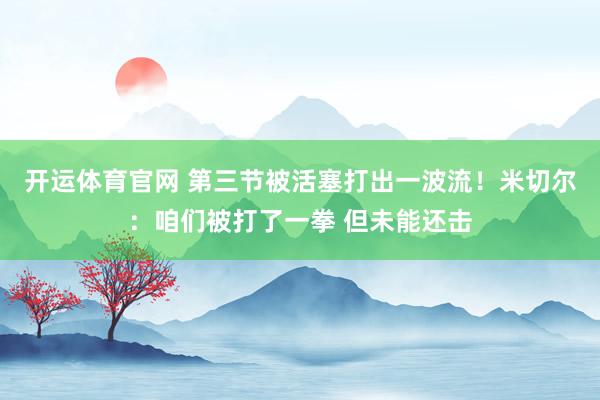 开运体育官网 第三节被活塞打出一波流！米切尔：咱们被打了一拳 但未能还击
