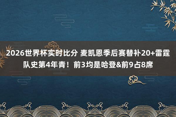 2026世界杯实时比分 麦凯恩季后赛替补20+雷霆队史第4年青！前3均是哈登&前9占8席