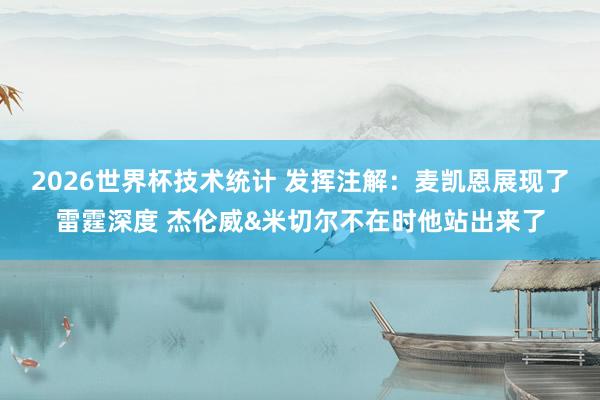 2026世界杯技术统计 发挥注解：麦凯恩展现了雷霆深度 杰伦威&米切尔不在时他站出来了