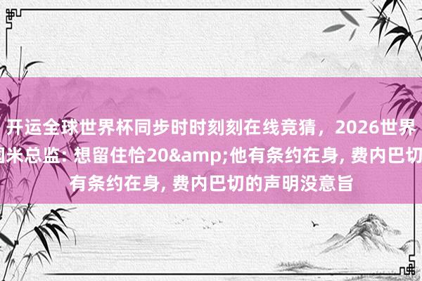 开运全球世界杯同步时时刻刻在线竞猜，2026世界杯文字直播 国米总监: 想留住恰20&他有条约在身， 费内巴切的声明没意旨