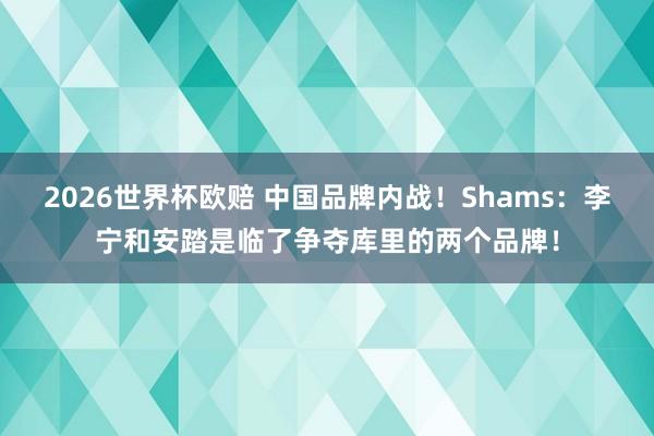 2026世界杯欧赔 中国品牌内战!Shams:李宁和安踏是临了争夺库里的两个品牌!