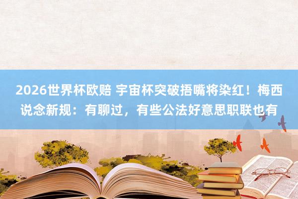 2026世界杯欧赔 宇宙杯突破捂嘴将染红！梅西说念新规：有聊过，有些公法好意思职联也有