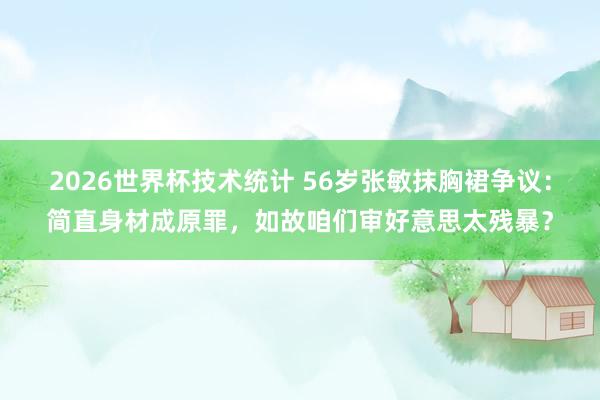 2026世界杯技术统计 56岁张敏抹胸裙争议：简直身材成原罪，如故咱们审好意思太残暴？