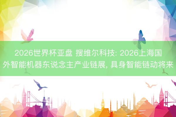 2026世界杯亚盘 搜维尔科技: 2026上海国外智能机器东说念主产业链展， 具身智能链动将来