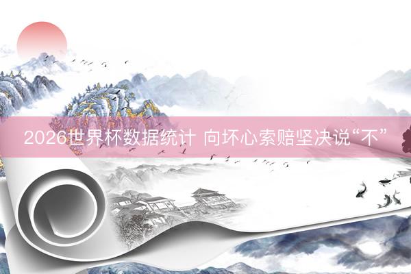2026世界杯数据统计 向坏心索赔坚决说“不”