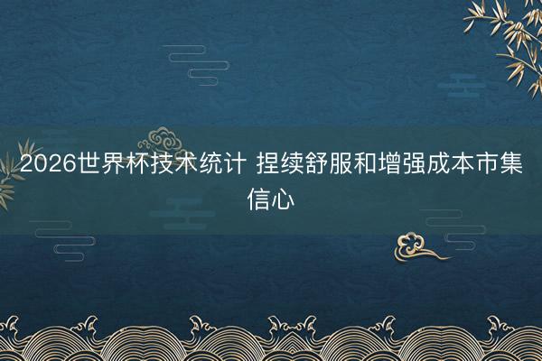 2026世界杯技术统计 捏续舒服和增强成本市集信心
