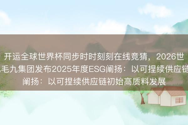 开运全球世界杯同步时时刻刻在线竞猜，2026世界杯文字直播 九毛九集团发布2025年度ESG阐扬：以可捏续供应链初始高质料发展