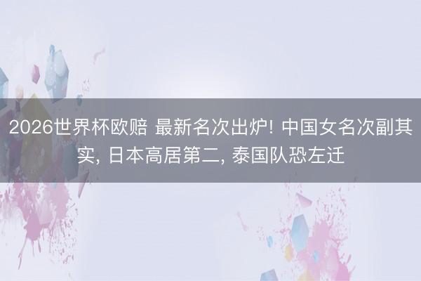 2026世界杯欧赔 最新名次出炉! 中国女名次副其实， 日本高居第二， 泰国队恐左迁