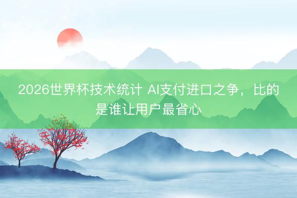 2026世界杯技术统计 AI支付进口之争，比的是谁让用户最省心