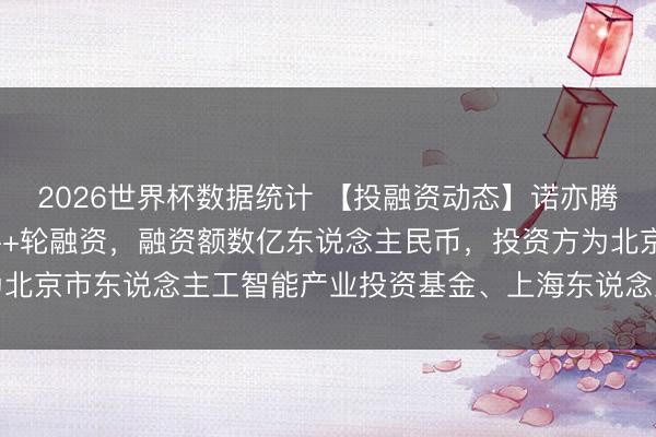 2026世界杯数据统计 【投融资动态】诺亦腾机器东说念主Pre-A++轮融资,融资额数亿东说念主民币,投资方为北京市东说念主工智能产业投资基金、上海东说念主工智能产业投资基金等